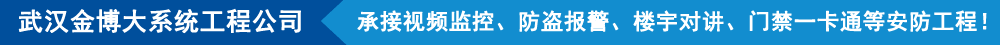 武漢金博大系統(tǒng)工程有限公司,承接視頻監(jiān)控、防盜報(bào)警、樓宇對(duì)講、門(mén)禁一卡通等安防工程!